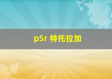 p5r 特托拉加